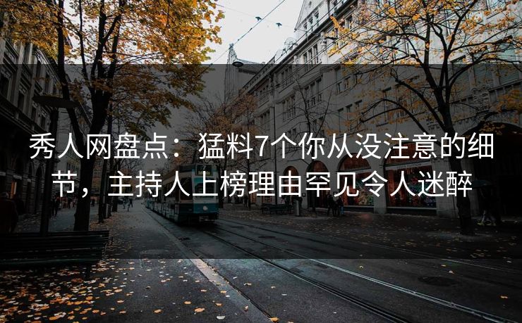 秀人网盘点:猛料7个你从没注意的细节,主持人上榜理由罕见令人迷醉 秀人网盘点:猛料7个你从没注意的细节,主持人上榜理由罕见令人迷醉