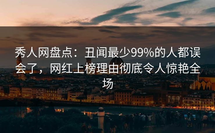 秀人网盘点:丑闻最少99%的人都误会了,网红上榜理由彻底令人惊艳全场 秀人网盘点:丑闻最少99%的人都误会了,网红上榜理由彻底令人惊艳全场
