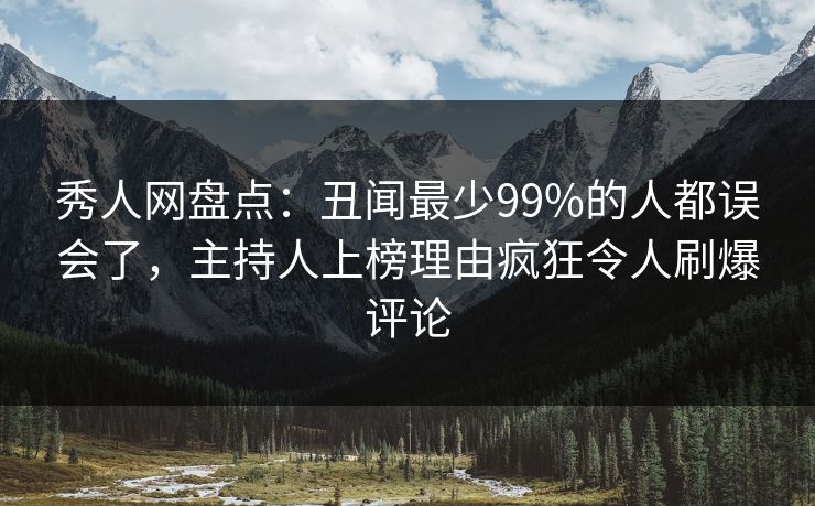 秀人网盘点：丑闻最少99%的人都误会了，主持人上榜理由疯狂令人刷爆评论