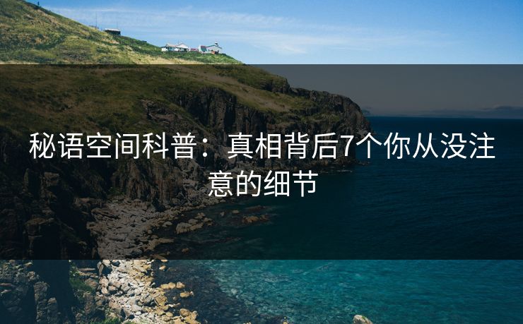 秘语空间科普：真相背后7个你从没注意的细节