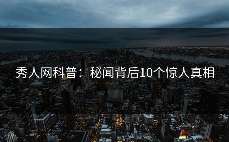 秀人网科普：秘闻背后10个惊人真相