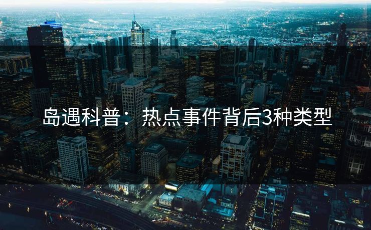 岛遇科普：热点事件背后3种类型