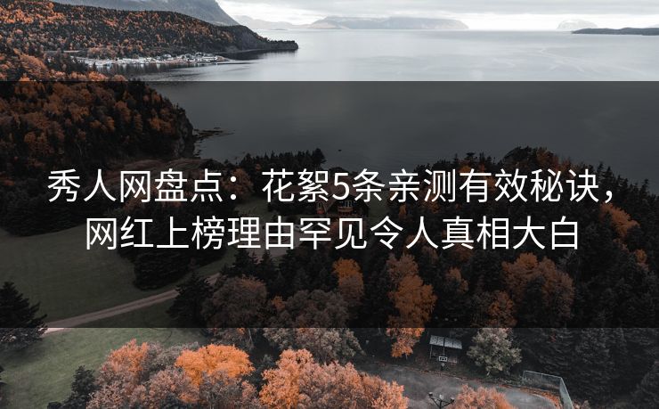 秀人网盘点：花絮5条亲测有效秘诀，网红上榜理由罕见令人真相大白