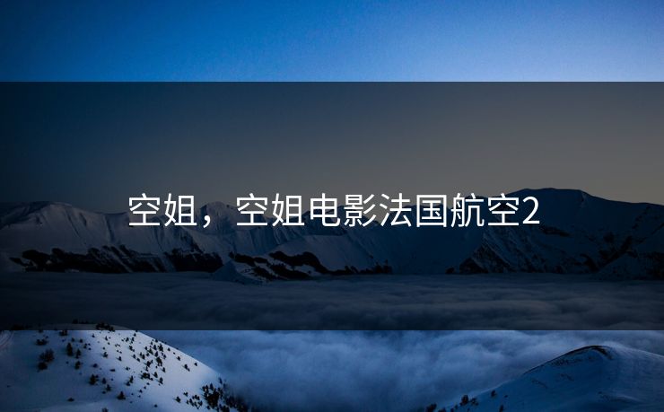 空姐，空姐电影法国航空2