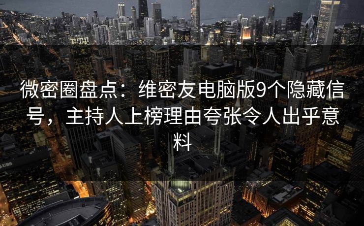 微密圈盘点：维密友电脑版9个隐藏信号，主持人上榜理由夸张令人出乎意料