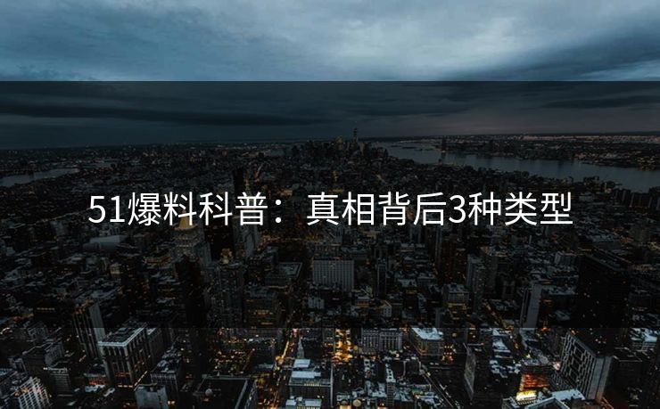 51爆料科普：真相背后3种类型