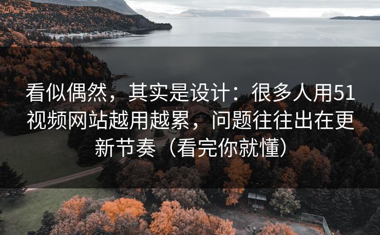 看似偶然,其实是设计:很多人用51视频网站越用越累,问题往往出在更新节奏(看完你就懂) 看似偶然,其实是设计:很多人用51视频网站越用越累,问题往往出在更新节奏(看完你就懂)