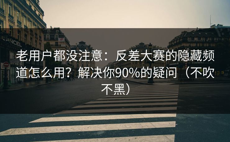 老用户都没注意:反差大赛的隐藏频道怎么用?解决你90%的疑问(不吹不黑) 老用户都没注意:反差大赛的隐藏频道怎么用?解决你90%的疑问(不吹不黑)