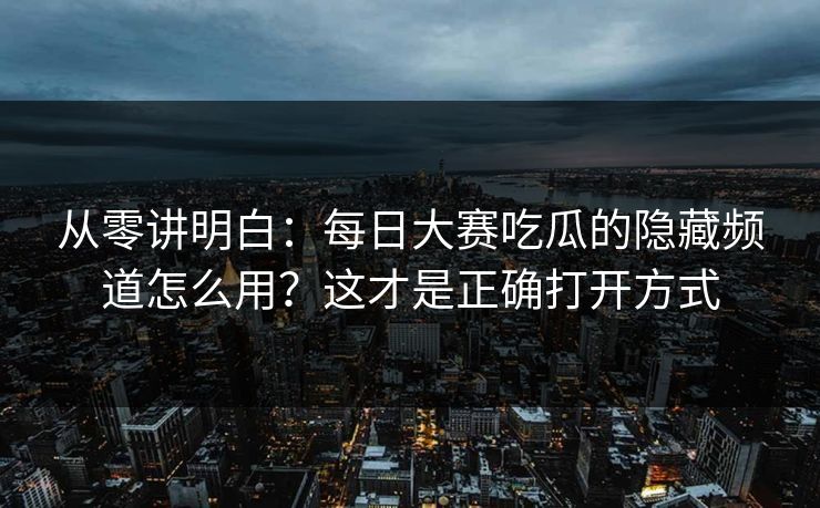 从零讲明白:每日大赛吃瓜的隐藏频道怎么用?这才是正确打开方式 从零讲明白:每日大赛吃瓜的隐藏频道怎么用?这才是正确打开方式
